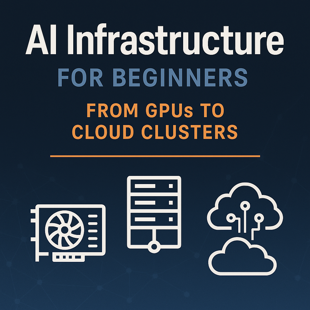AI Infrastructure for Beginners: From GPUs to Cloud Clusters